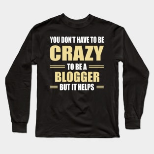 You don't have to be crazy to be a blogger but it helps Long Sleeve T-Shirt